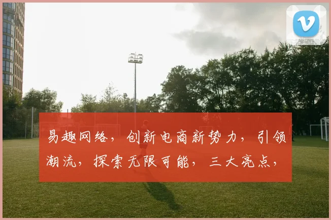 易趣网络，创新电商新势力，引领潮流，探索无限可能，三大亮点，不容错过，深度解析