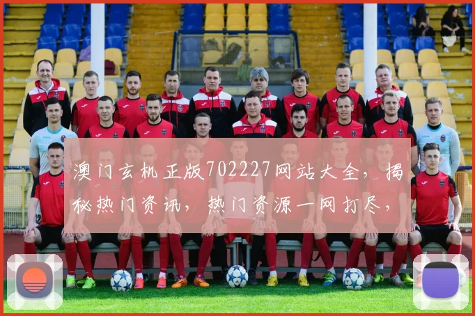 澳门玄机正版702227网站大全，揭秘热门资讯，热门资源一网打尽，不容错过