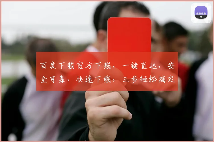百度下载官方下载，一键直达，安全可靠，快速下载，三步轻松搞定，不容错过