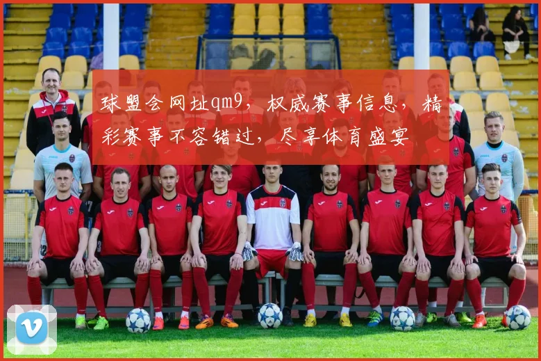 球盟会网址qm9，权威赛事信息，精彩赛事不容错过，尽享体育盛宴