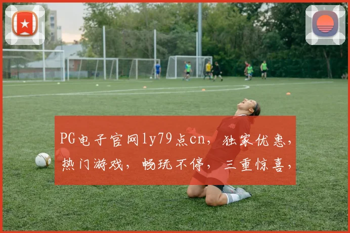 PG电子官网ly79点cn，独家优惠，热门游戏，畅玩不停，三重惊喜，等你来战