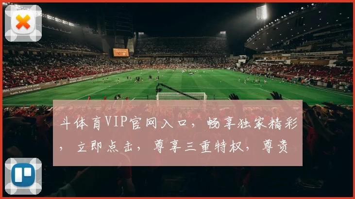 斗体育VIP官网入口，畅享独家精彩，立即点击，尊享三重特权，尊贵体验，不容错过