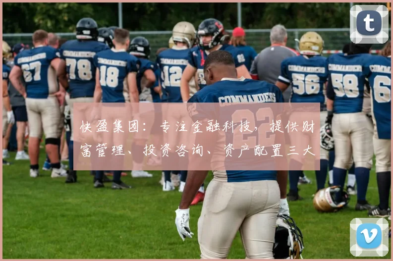 快盈集团：专注金融科技，提供财富管理、投资咨询、资产配置三大服务，助力财富增值，实现共赢发展。